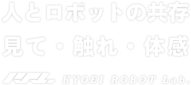 人とロボットの共存 見て・触れ・体感 KYOEI ROBOT Lab.